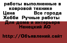 работы выполненные в ковровой технике › Цена ­ 3 000 - Все города Хобби. Ручные работы » Для дома и интерьера   . Ненецкий АО